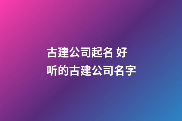 古建公司起名 好听的古建公司名字-第1张-公司起名-玄机派